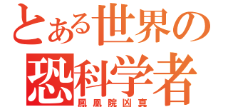 とある世界の恐科学者（鳳凰院凶真）