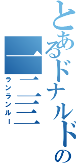 とあるドナルドの一二三（ランランルー）