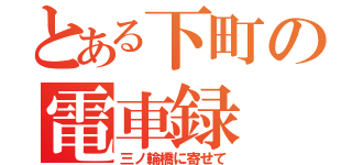 とある下町の電車録（三ノ輪橋に寄せて）