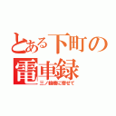 とある下町の電車録（三ノ輪橋に寄せて）