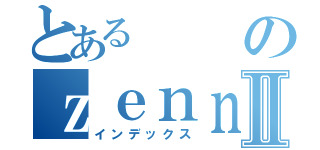 とあるのｚｅｎｎｋｏｋｕｔａｉｋａｕⅡ（インデックス）