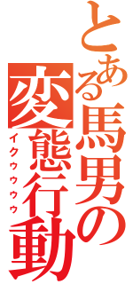 とある馬男の変態行動（イクゥゥゥゥ）