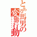 とある馬男の変態行動（イクゥゥゥゥ）