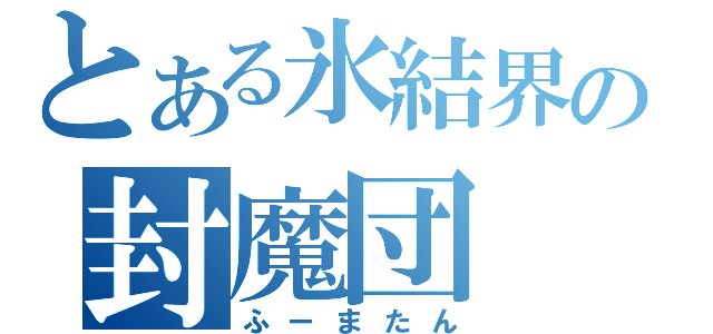 とある氷結界の封魔団（ふーまたん）