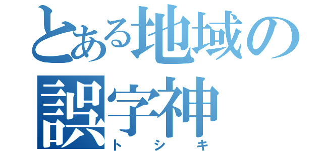 とある地域の誤字神（トシキ）