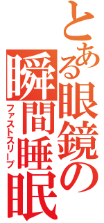 とある眼鏡の瞬間睡眠（ファストスリープ）