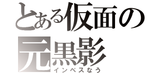 とある仮面の元黒影（インベスなう）