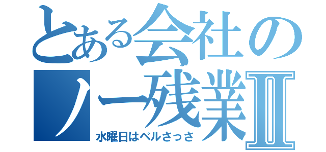 とある会社のノー残業Ⅱ（水曜日はベルさっさ）