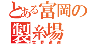 とある富岡の製糸場　（世界遺産）