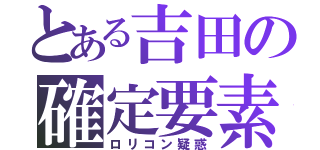 とある吉田の確定要素（ロリコン疑惑）