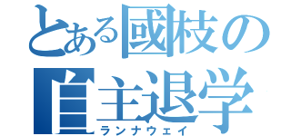 とある國枝の自主退学（ランナウェイ）