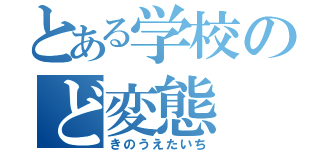 とある学校のど変態（きのうえたいち）