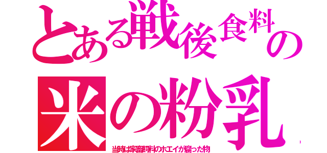 とある戦後食料の米の粉乳（当時は家畜飼料のホエイが腐った物）