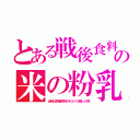 とある戦後食料の米の粉乳（当時は家畜飼料のホエイが腐った物）