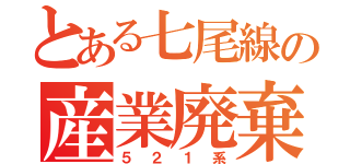 とある七尾線の産業廃棄物（５２１系）