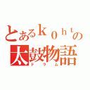 とあるｋ０ｈｔＡの太鼓物語（ドラム）