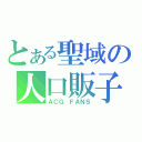 とある聖域の人口販子（ＡＣＧ ＦＡＮＳ）