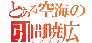 とある空海の引間暁広（ラブラブ）