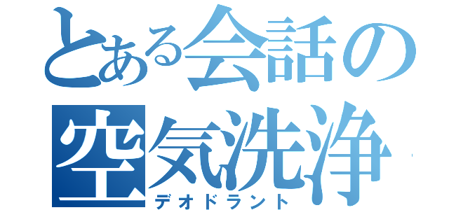 とある会話の空気洗浄機（デオドラント）