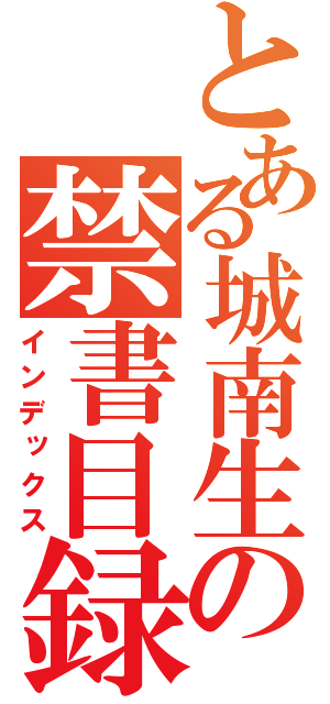 とある城南生の禁書目録（インデックス）