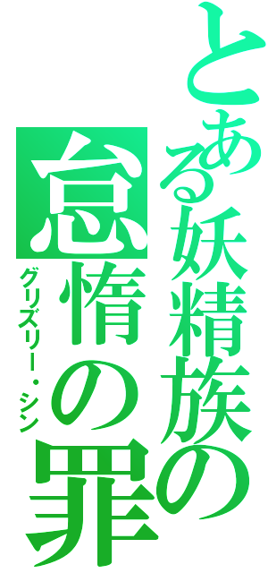 とある妖精族の怠惰の罪（グリズリー・シン）