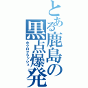 とある鹿島の黒点爆発（ホクロクラッシュ）