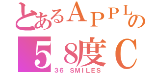 とあるＡＰＰＬＥの５８度Ｃ（３６ ＳＭＩＬＥＳ）