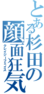 とある杉田の顔面狂気（クレイジーフェイス）