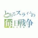 とあるスライムの毎日戦争（生き甲斐）