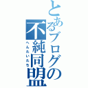 とあるブログの不純同盟（へんたいたち）