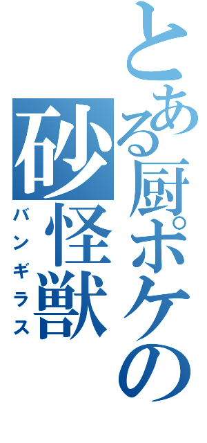 とある厨ポケの砂怪獣（バンギラス）