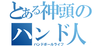 とある神頭のハンド人生（ハンドボールライフ）