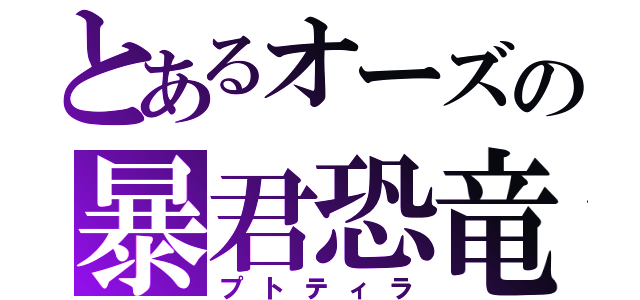 とあるオーズの暴君恐竜（プトティラ）