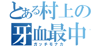 とある村上の牙血最中（ガッチモナカ）