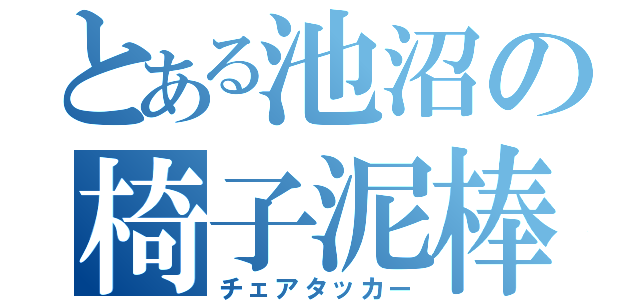 とある池沼の椅子泥棒（チェアタッカー）