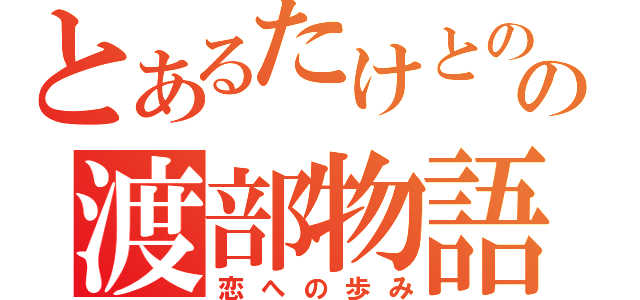 とあるたけとのの渡部物語（恋への歩み）