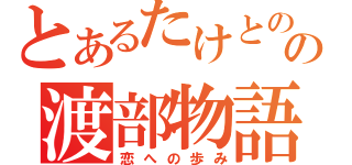 とあるたけとのの渡部物語（恋への歩み）