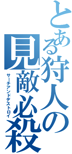 とある狩人の見敵必殺（サーチアンドデストロイ）