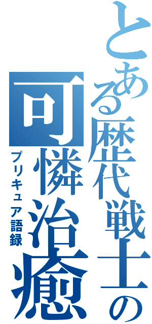 とある歴代戦士の可憐治癒語録（プリキュア語録）