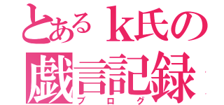 とあるｋ氏の戯言記録（ブログ）