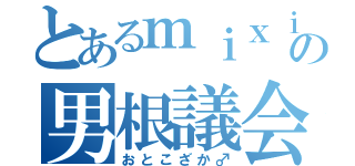 とあるｍｉｘｉの男根議会（おとこざか♂）