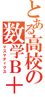 とある高校の数学Ｂ＋Ⅱ（マスマティクス）