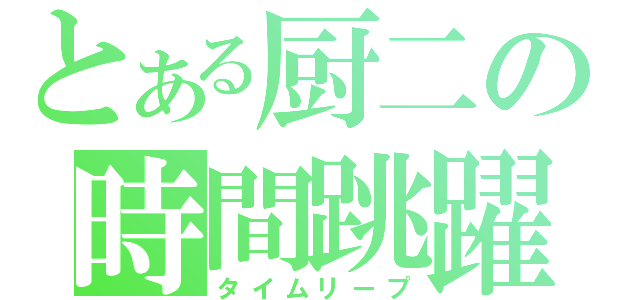 とある厨二の時間跳躍（タイムリープ）