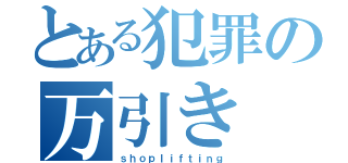 とある犯罪の万引き（ｓｈｏｐｌｉｆｔｉｎｇ）