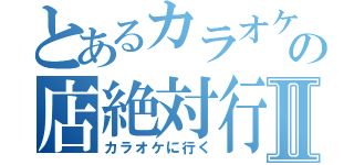 とあるカラオケ店の店絶対行くⅡ（カラオケに行く）