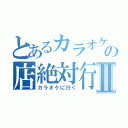 とあるカラオケ店の店絶対行くⅡ（カラオケに行く）