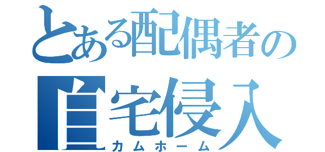 とある配偶者の自宅侵入（カムホーム）