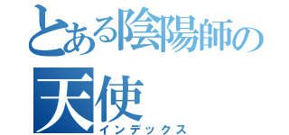 とある陰陽師の天使（インデックス）