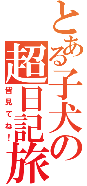 とある子犬の超日記旅（皆見てね！）