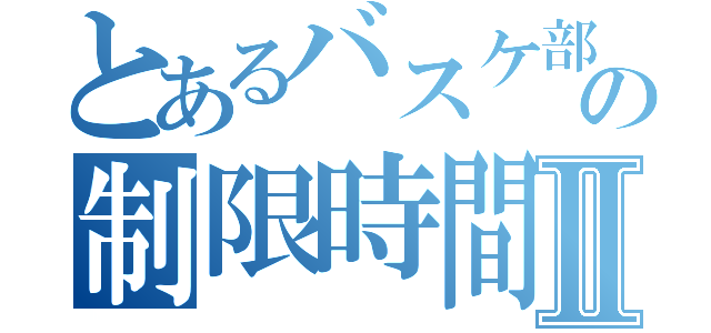 とあるバスケ部員の制限時間Ⅱ（）